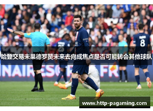 哈登交易未果德罗赞未来去向成焦点是否可能转会其他球队