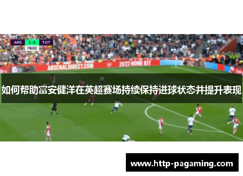如何帮助富安健洋在英超赛场持续保持进球状态并提升表现
