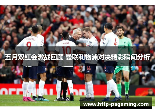 五月双红会激战回顾 曼联利物浦对决精彩瞬间分析