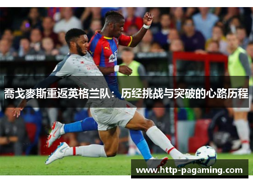 喬戈麥斯重返英格兰队：历经挑战与突破的心路历程