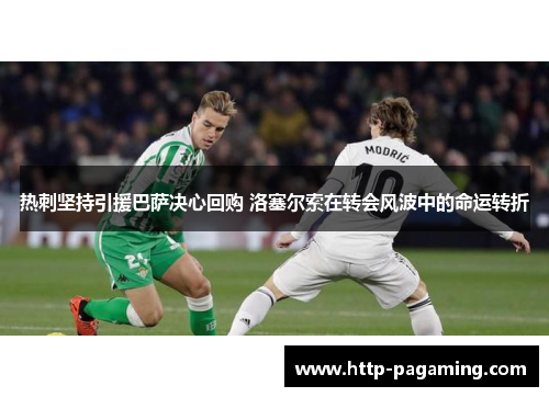 热刺坚持引援巴萨决心回购 洛塞尔索在转会风波中的命运转折