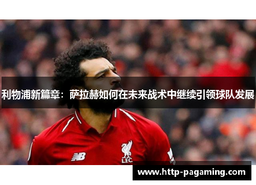 利物浦新篇章：萨拉赫如何在未来战术中继续引领球队发展