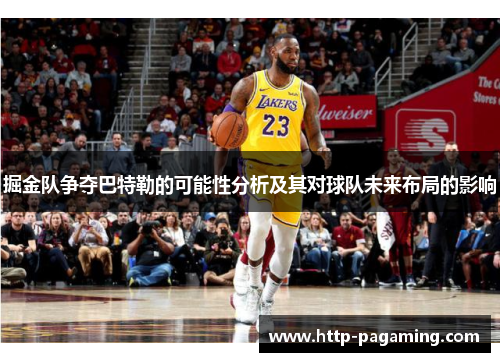 掘金队争夺巴特勒的可能性分析及其对球队未来布局的影响