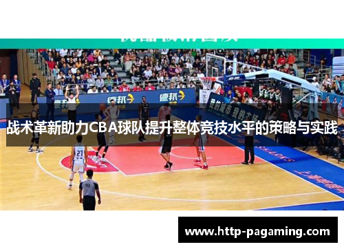 战术革新助力CBA球队提升整体竞技水平的策略与实践