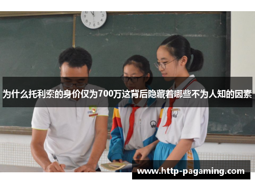 为什么托利索的身价仅为700万这背后隐藏着哪些不为人知的因素
