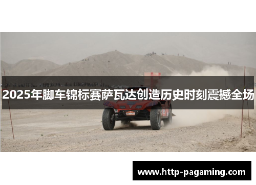 2025年脚车锦标赛萨瓦达创造历史时刻震撼全场