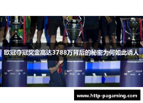 欧冠夺冠奖金高达3788万背后的秘密为何如此诱人