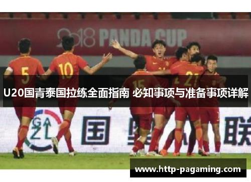 U20国青泰国拉练全面指南 必知事项与准备事项详解