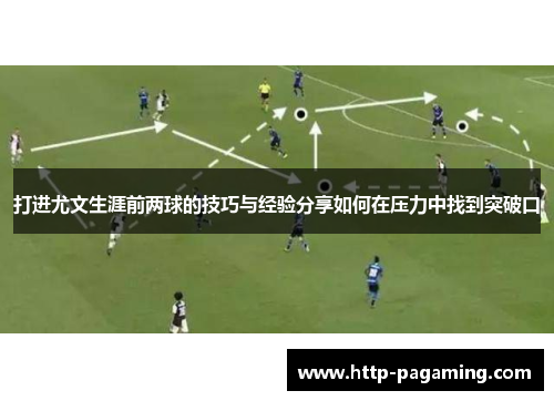 打进尤文生涯前两球的技巧与经验分享如何在压力中找到突破口