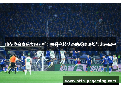 申花热身赛后表现分析：提升竞技状态的战略调整与未来展望