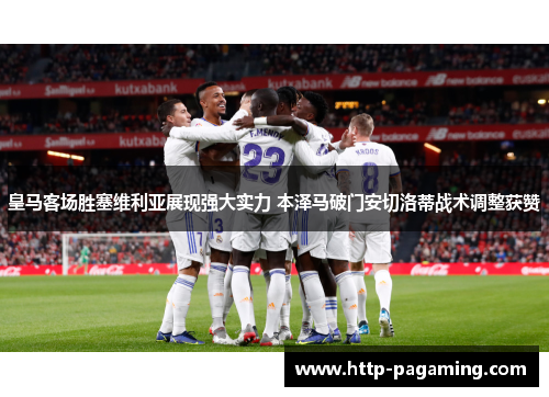 皇马客场胜塞维利亚展现强大实力 本泽马破门安切洛蒂战术调整获赞