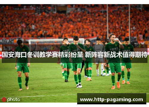 国安海口冬训教学赛精彩纷呈 新阵容新战术值得期待