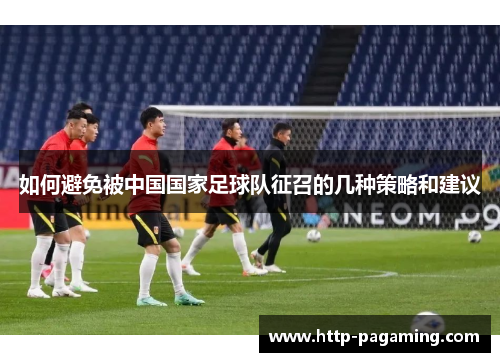 如何避免被中国国家足球队征召的几种策略和建议