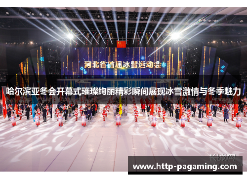 哈尔滨亚冬会开幕式璀璨绚丽精彩瞬间展现冰雪激情与冬季魅力