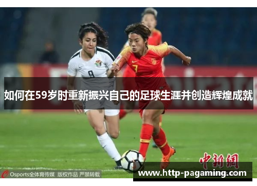 如何在59岁时重新振兴自己的足球生涯并创造辉煌成就