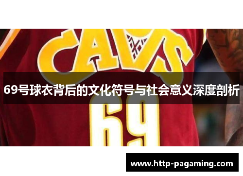 69号球衣背后的文化符号与社会意义深度剖析
