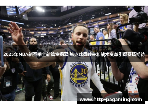 2023年NBA新赛季全新篇章揭幕 热点球员转会和战术变革引爆赛场期待