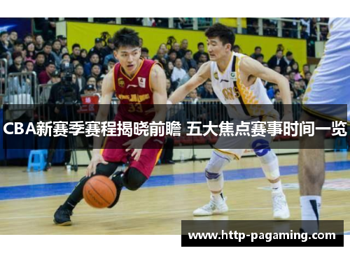 CBA新赛季赛程揭晓前瞻 五大焦点赛事时间一览 CBA新赛季赛程揭晓前瞻 五大焦点赛事时间一览