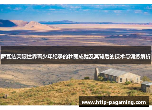 萨瓦达突破世界青少年纪录的壮丽成就及其背后的技术与训练解析