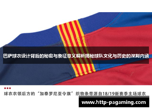 巴萨球衣设计背后的秘密与象征意义解析揭秘球队文化与历史的深刻内涵