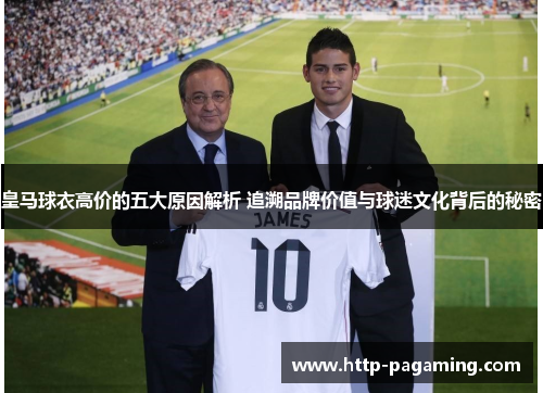 皇马球衣高价的五大原因解析 追溯品牌价值与球迷文化背后的秘密 皇马球衣高价的五大原因解析 追溯品牌价值与球迷文化背后的秘密