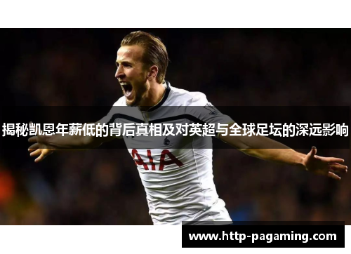 揭秘凯恩年薪低的背后真相及对英超与全球足坛的深远影响