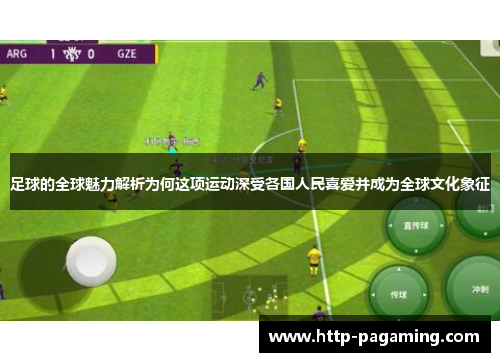 足球的全球魅力解析为何这项运动深受各国人民喜爱并成为全球文化象征