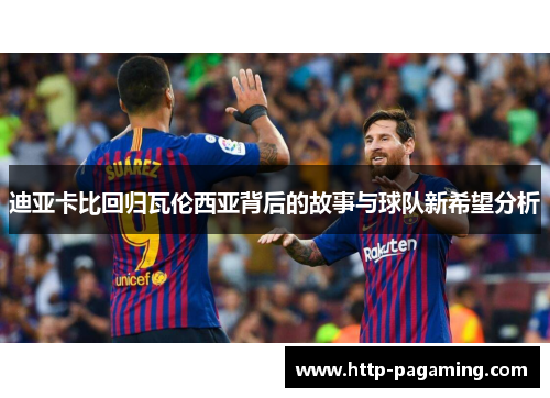 迪亚卡比回归瓦伦西亚背后的故事与球队新希望分析