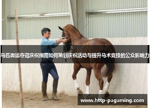 马匹奥运夺冠庆祝指南如何策划庆祝活动与提升马术竞技的公众影响力 马匹奥运夺冠庆祝指南如何策划庆祝活动与提升马术竞技的公众影响力