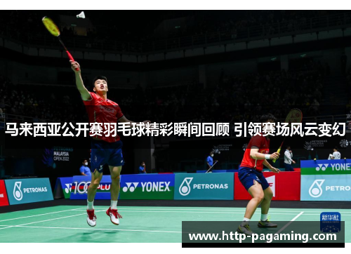 马来西亚公开赛羽毛球精彩瞬间回顾 引领赛场风云变幻 马来西亚公开赛羽毛球精彩瞬间回顾 引领赛场风云变幻