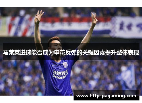 马莱莱进球能否成为申花反弹的关键因素提升整体表现 马莱莱进球能否成为申花反弹的关键因素提升整体表现