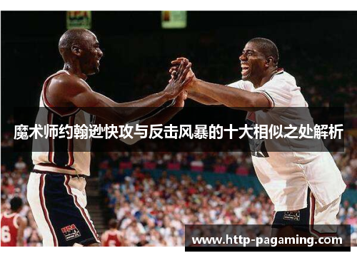 魔术师约翰逊快攻与反击风暴的十大相似之处解析 魔术师约翰逊快攻与反击风暴的十大相似之处解析
