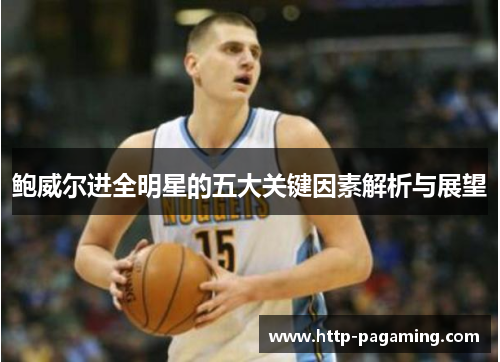 鲍威尔进全明星的五大关键因素解析与展望 鲍威尔进全明星的五大关键因素解析与展望