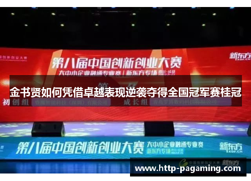 金书贤如何凭借卓越表现逆袭夺得全国冠军赛桂冠 金书贤如何凭借卓越表现逆袭夺得全国冠军赛桂冠