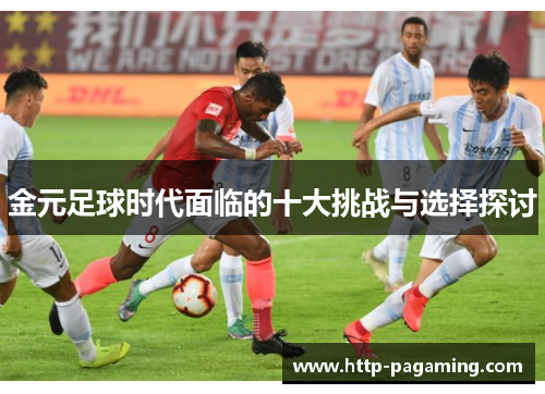 金元足球时代面临的十大挑战与选择探讨 金元足球时代面临的十大挑战与选择探讨