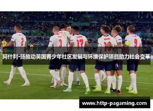 阿什利·扬推动英国青少年社区发展与环境保护项目助力社会变革