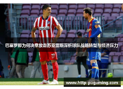 巴塞罗那为何决意放走苏亚雷斯深析球队战略转型与经济压力 巴塞罗那为何决意放走苏亚雷斯深析球队战略转型与经济压力