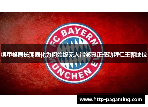 德甲格局长期固化为何始终无人能够真正撼动拜仁王朝地位 德甲格局长期固化为何始终无人能够真正撼动拜仁王朝地位