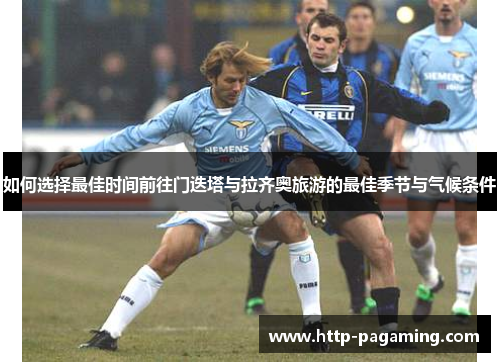 如何选择最佳时间前往门迭塔与拉齐奥旅游的最佳季节与气候条件 如何选择最佳时间前往门迭塔与拉齐奥旅游的最佳季节与气候条件