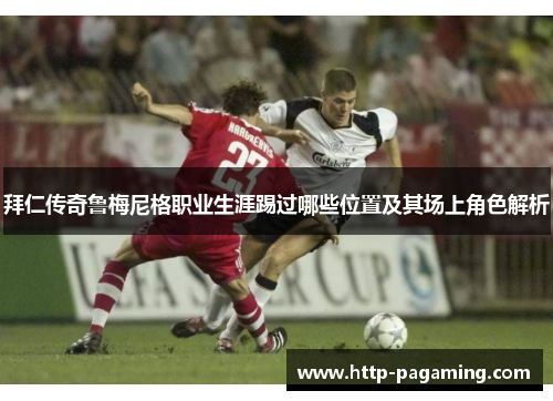 拜仁传奇鲁梅尼格职业生涯踢过哪些位置及其场上角色解析 拜仁传奇鲁梅尼格职业生涯踢过哪些位置及其场上角色解析