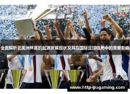 全面解析北美洲杯赛的起源发展现状及其在国际足球格局中的重要影响 全面解析北美洲杯赛的起源发展现状及其在国际足球格局中的重要影响