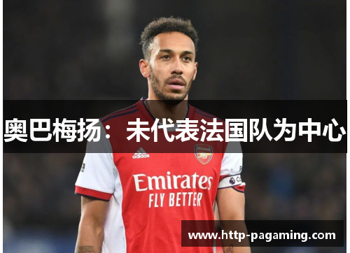 奥巴梅扬:未代表法国队为中心 奥巴梅扬:未代表法国队为中心