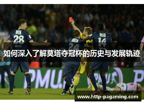如何深入了解莫塔夺冠杯的历史与发展轨迹 如何深入了解莫塔夺冠杯的历史与发展轨迹
