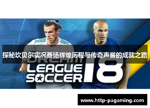 探秘坎贝尔实况赛场辉煌历程与传奇声誉的成就之路 探秘坎贝尔实况赛场辉煌历程与传奇声誉的成就之路