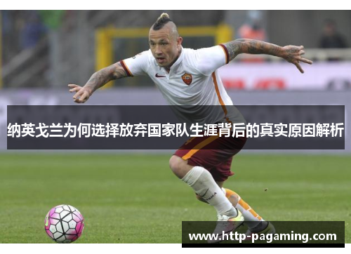纳英戈兰为何选择放弃国家队生涯背后的真实原因解析 纳英戈兰为何选择放弃国家队生涯背后的真实原因解析