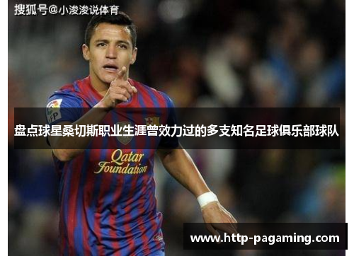 盘点球星桑切斯职业生涯曾效力过的多支知名足球俱乐部球队 盘点球星桑切斯职业生涯曾效力过的多支知名足球俱乐部球队