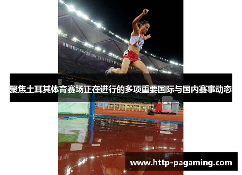 聚焦土耳其体育赛场正在进行的多项重要国际与国内赛事动态 聚焦土耳其体育赛场正在进行的多项重要国际与国内赛事动态