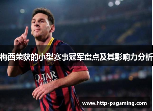 梅西荣获的小型赛事冠军盘点及其影响力分析 梅西荣获的小型赛事冠军盘点及其影响力分析