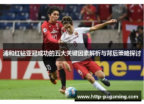 浦和红钻亚冠成功的五大关键因素解析与背后策略探讨 浦和红钻亚冠成功的五大关键因素解析与背后策略探讨