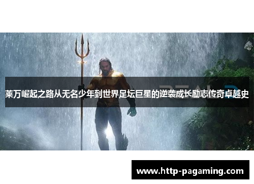 莱万崛起之路从无名少年到世界足坛巨星的逆袭成长励志传奇卓越史 莱万崛起之路从无名少年到世界足坛巨星的逆袭成长励志传奇卓越史